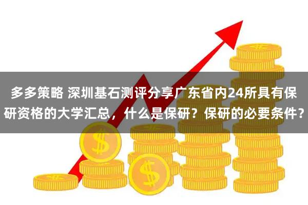 多多策略 深圳基石测评分享广东省内24所具有保研资格的大学汇总,什么是保研?保研的必要条件?