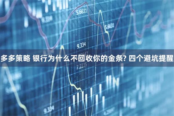 多多策略 银行为什么不回收你的金条? 四个避坑提醒