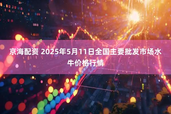 京海配资 2025年5月11日全国主要批发市场水牛价格行情