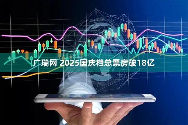 广瑞网 2025国庆档总票房破18亿