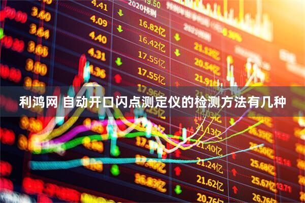 利鸿网 自动开口闪点测定仪的检测方法有几种