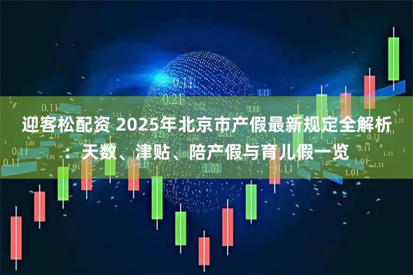迎客松配资 2025年北京市产假最新规定全解析：天数、津贴、陪产假与育儿假一览