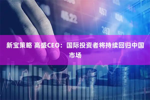 新宝策略 高盛CEO:国际投资者将持续回归中国市场