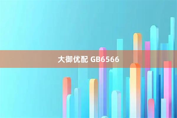 大御优配 GB6566